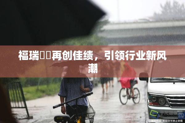 福瑞涊涊再创佳绩，引领行业新风潮