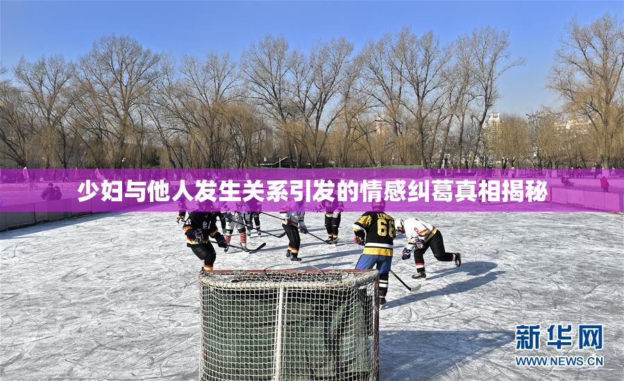 少妇与他人发生关系引发的情感纠葛真相揭秘