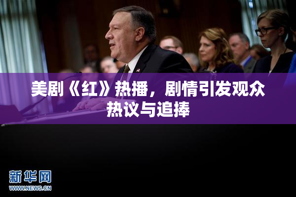 美剧《红》热播，剧情引发观众热议与追捧