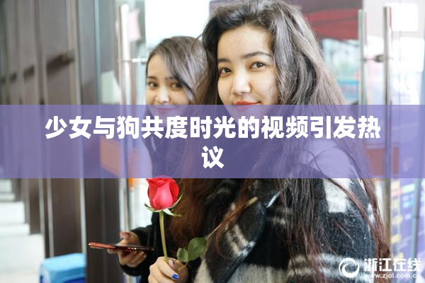 少女与狗共度时光的视频引发热议