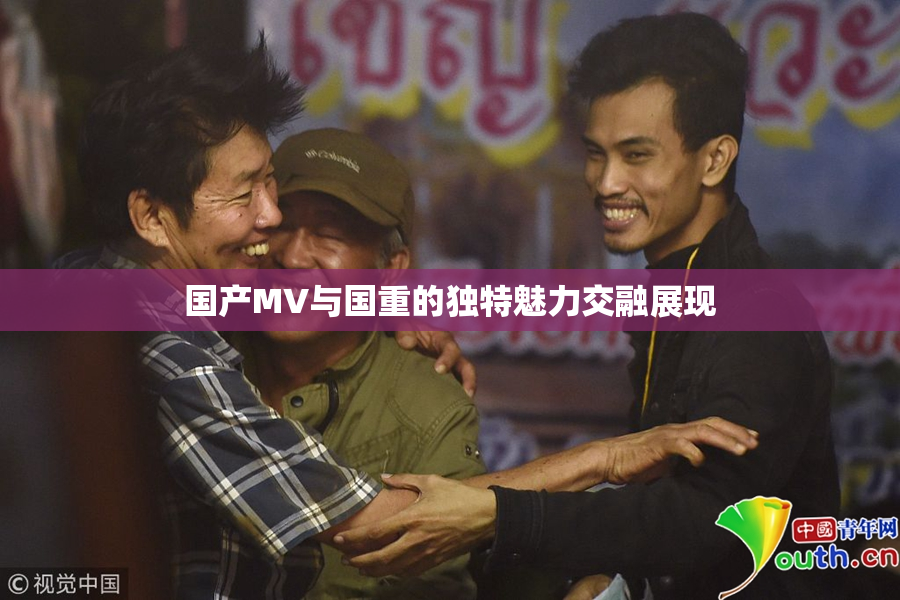 国产MV与国重的独特魅力交融展现