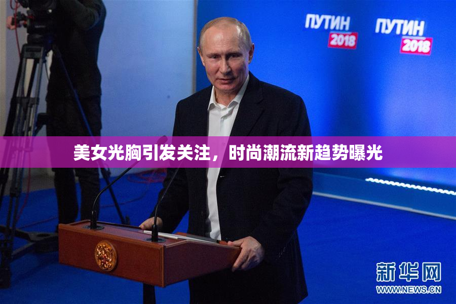美女光胸引发关注，时尚潮流新趋势曝光