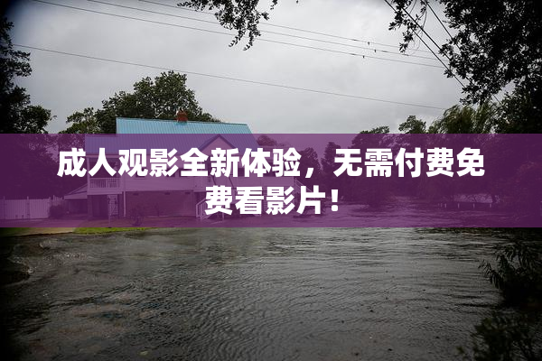 成人观影全新体验，无需付费免费看影片！