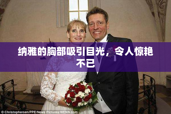 纳雅的胸部吸引目光，令人惊艳不已