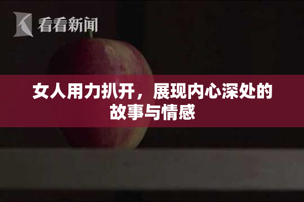 女人用力扒开，展现内心深处的故事与情感