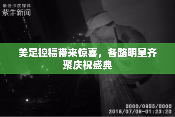 美足控福带来惊喜，各路明星齐聚庆祝盛典