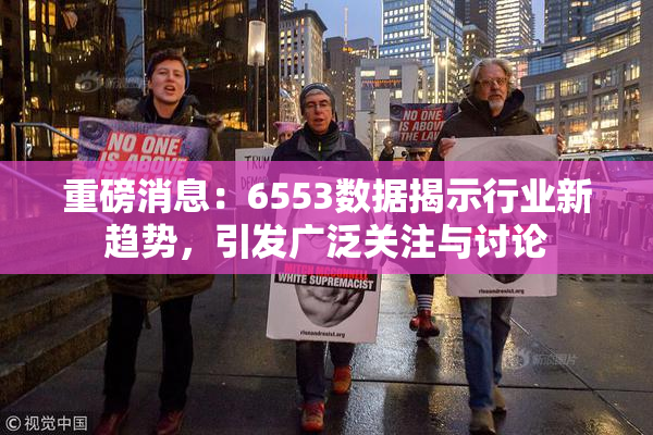 重磅消息：6553数据揭示行业新趋势，引发广泛关注与讨论