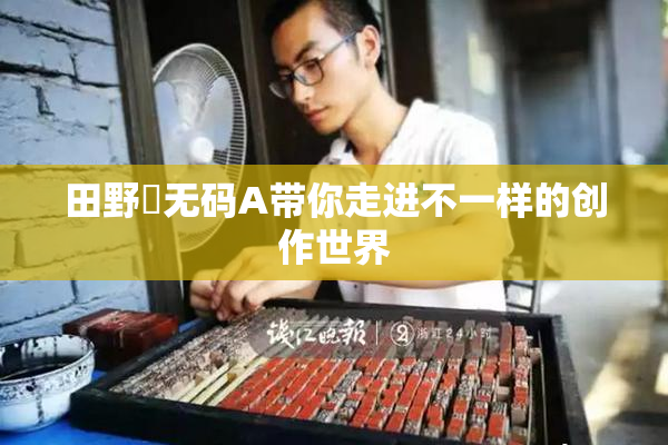 田野憂无码A带你走进不一样的创作世界