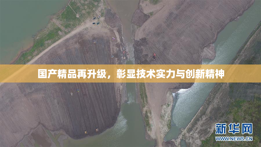 国产精品再升级，彰显技术实力与创新精神