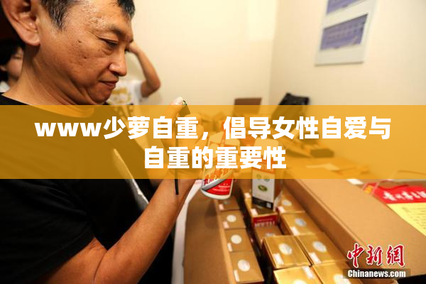 www少萝自重，倡导女性自爱与自重的重要性