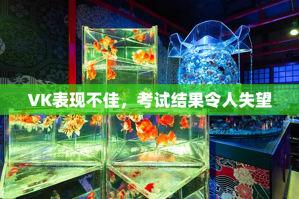 VK表现不佳，考试结果令人失望