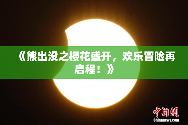 《熊出没之樱花盛开，欢乐冒险再启程！》