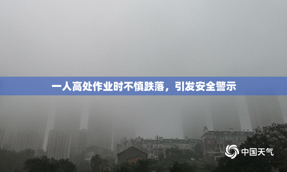 一人高处作业时不慎跌落，引发安全警示