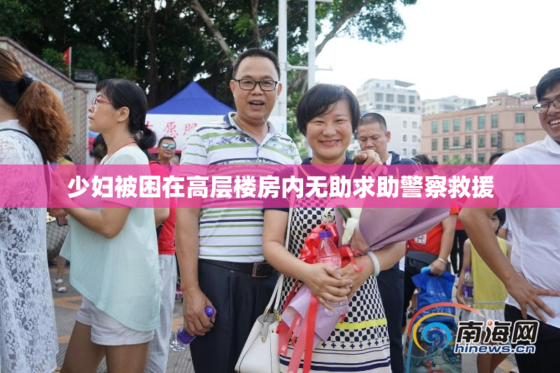 少妇被困在高层楼房内无助求助警察救援