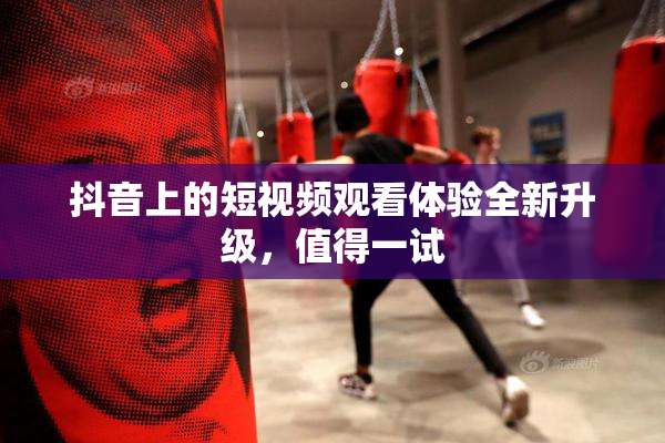 抖音上的短视频观看体验全新升级，值得一试