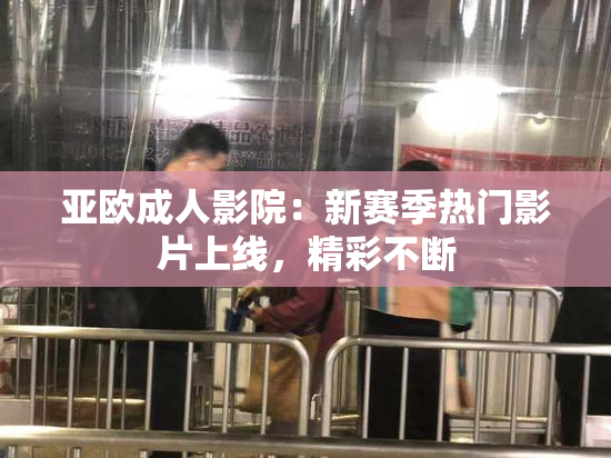 亚欧成人影院：新赛季热门影片上线，精彩不断