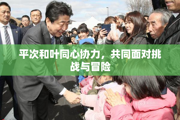 平次和叶同心协力，共同面对挑战与冒险