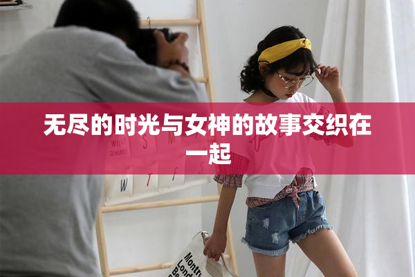 无尽的时光与女神的故事交织在一起