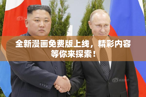 全新漫画免费版上线，精彩内容等你来探索！