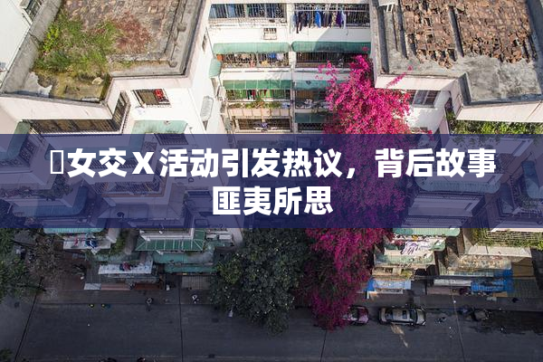 乣女交Ⅹ活动引发热议，背后故事匪夷所思