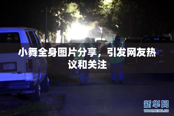 小舞全身图片分享，引发网友热议和关注