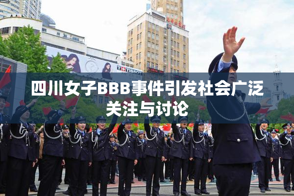 四川女子BBB事件引发社会广泛关注与讨论