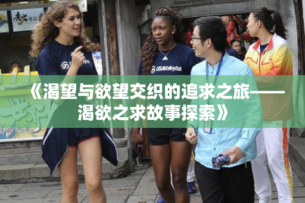 《渴望与欲望交织的追求之旅——渴欲之求故事探索》