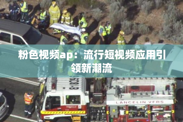 粉色视频ap：流行短视频应用引领新潮流