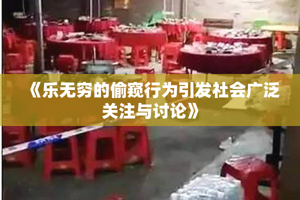 《乐无穷的偷窥行为引发社会广泛关注与讨论》