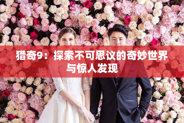 猎奇9：探索不可思议的奇妙世界与惊人发现