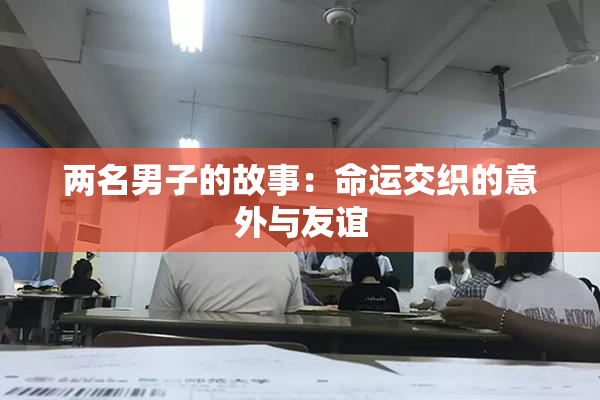 两名男子的故事：命运交织的意外与友谊