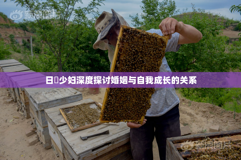 日夲少妇深度探讨婚姻与自我成长的关系