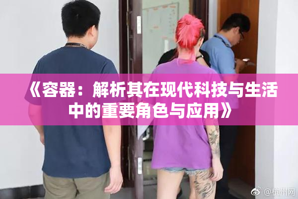 《容器：解析其在现代科技与生活中的重要角色与应用》