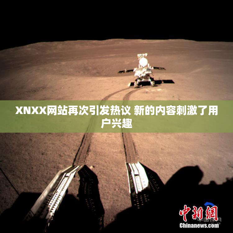 XNXX网站再次引发热议 新的内容刺激了用户兴趣