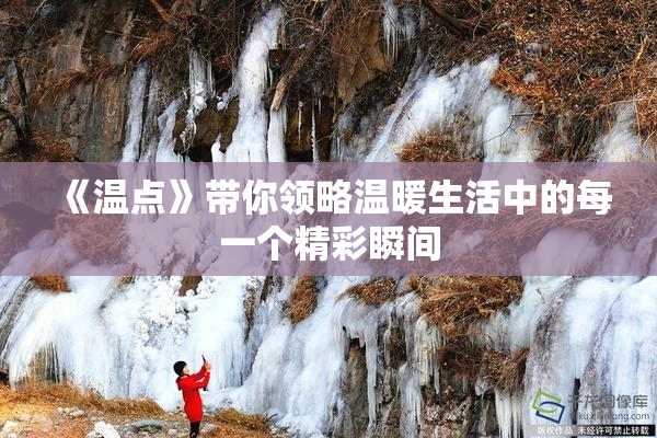 《温点》带你领略温暖生活中的每一个精彩瞬间