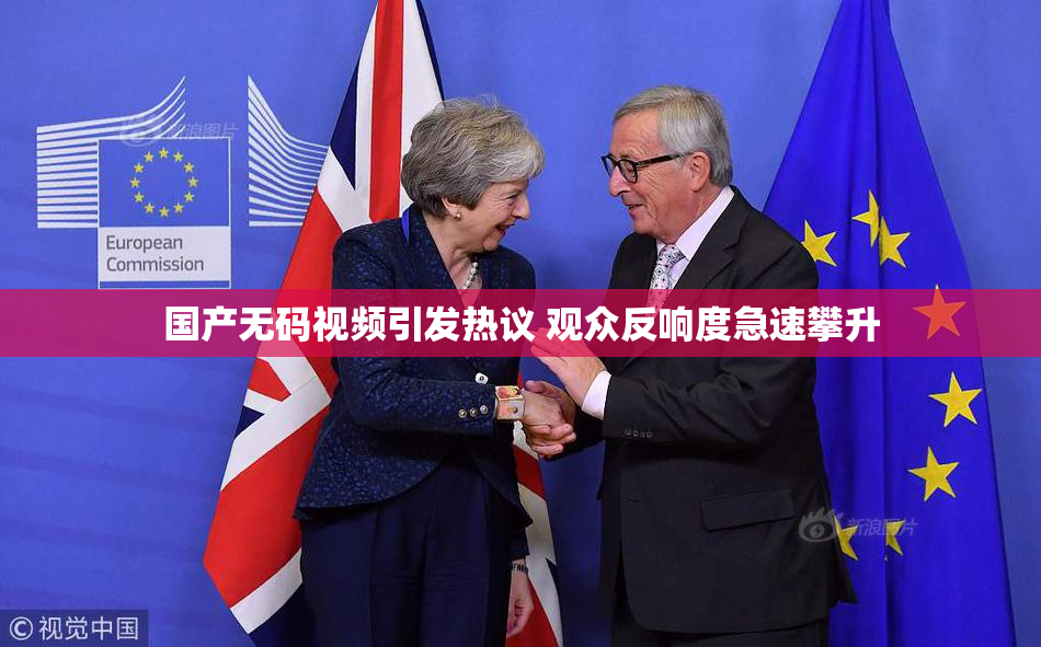 国产无码视频引发热议 观众反响度急速攀升