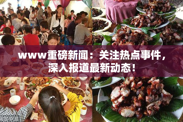 www重磅新闻：关注热点事件，深入报道最新动态！