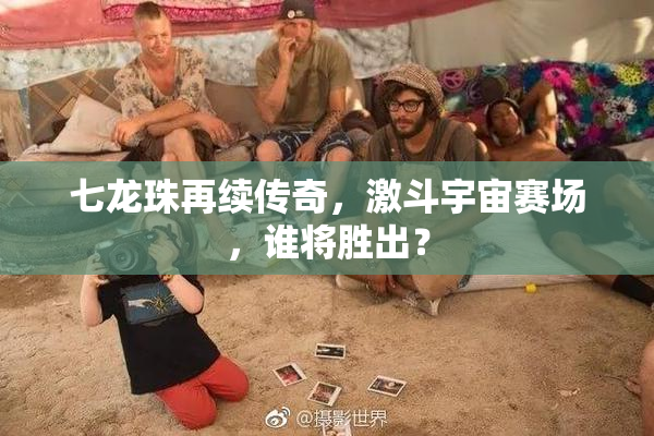 七龙珠再续传奇，激斗宇宙赛场，谁将胜出？