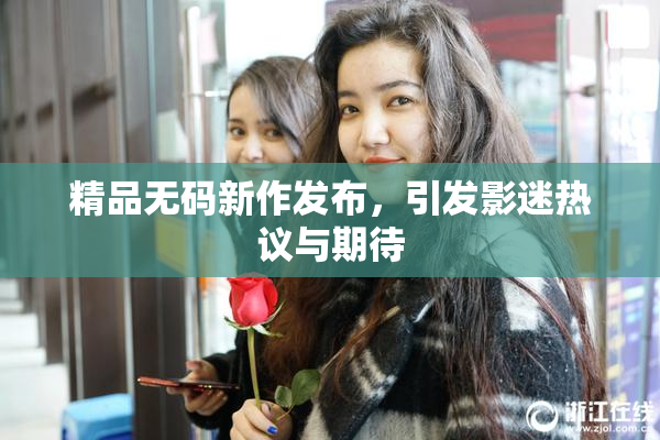 精品无码新作发布，引发影迷热议与期待