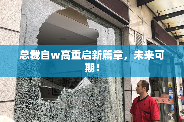 总裁自w高重启新篇章，未来可期！