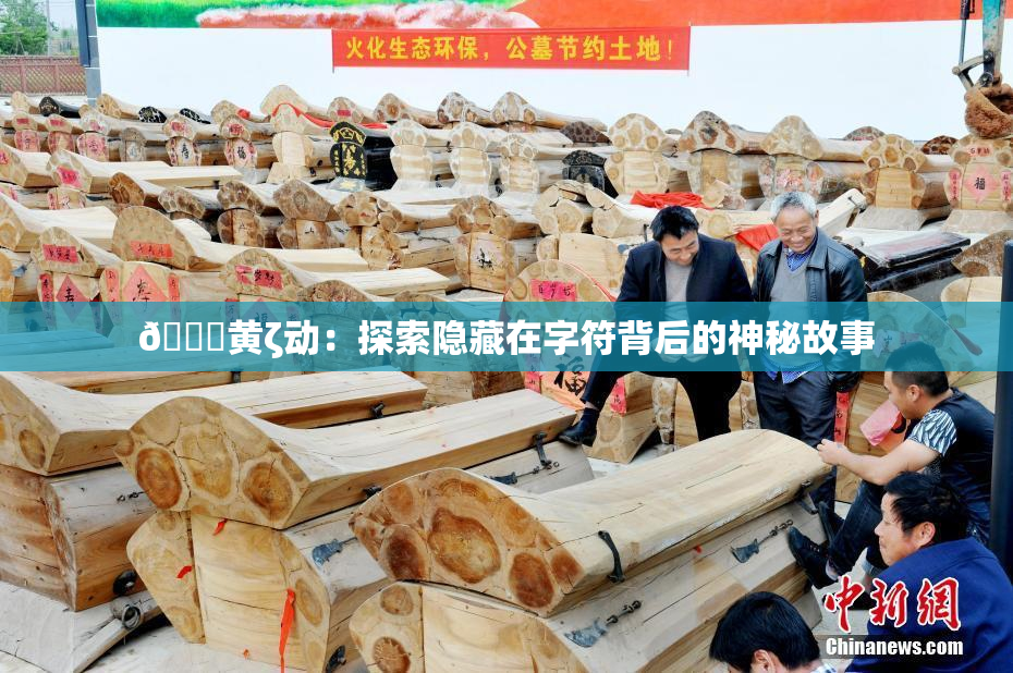 🔞黄ζ动：探索隐藏在字符背后的神秘故事