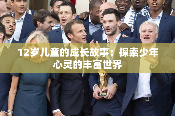 12岁儿童的成长故事：探索少年心灵的丰富世界