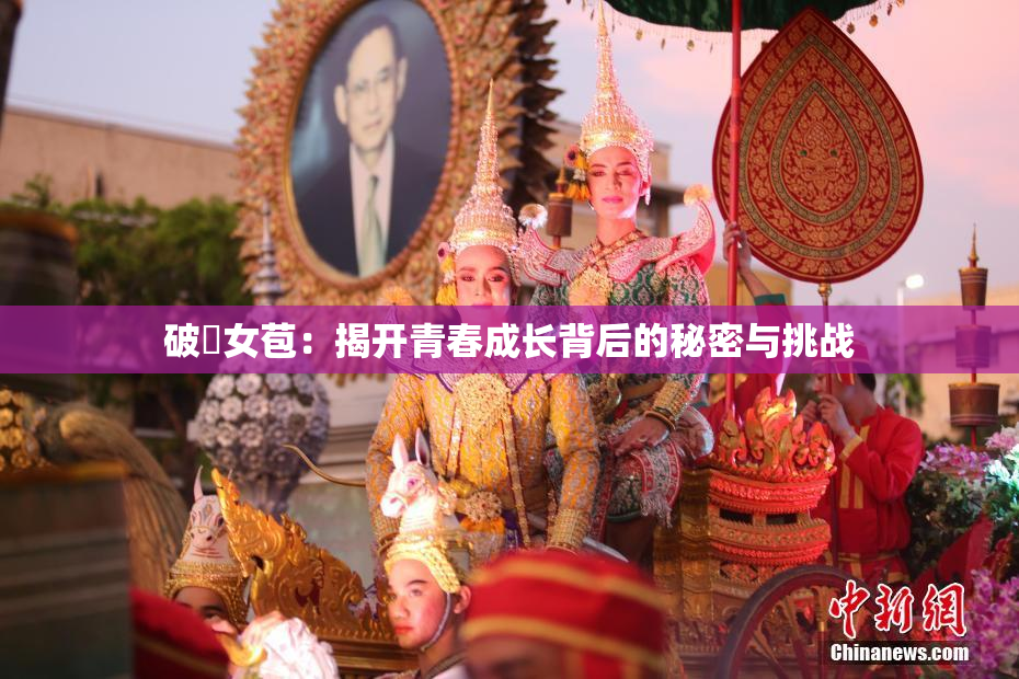破處女苞：揭开青春成长背后的秘密与挑战