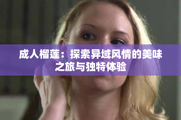 成人榴莲：探索异域风情的美味之旅与独特体验