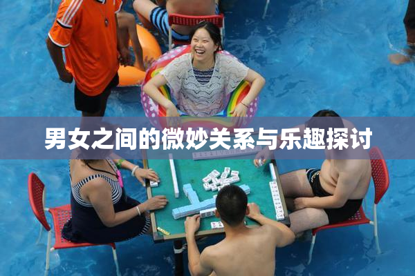 男女之间的微妙关系与乐趣探讨
