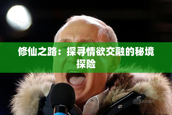 修仙之路：探寻情欲交融的秘境探险