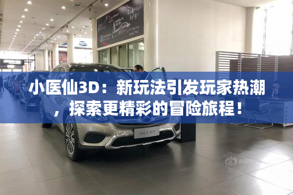 小医仙3D：新玩法引发玩家热潮，探索更精彩的冒险旅程！