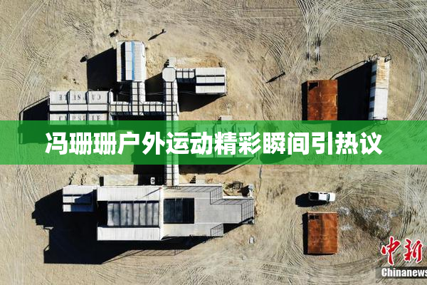 冯珊珊户外运动精彩瞬间引热议