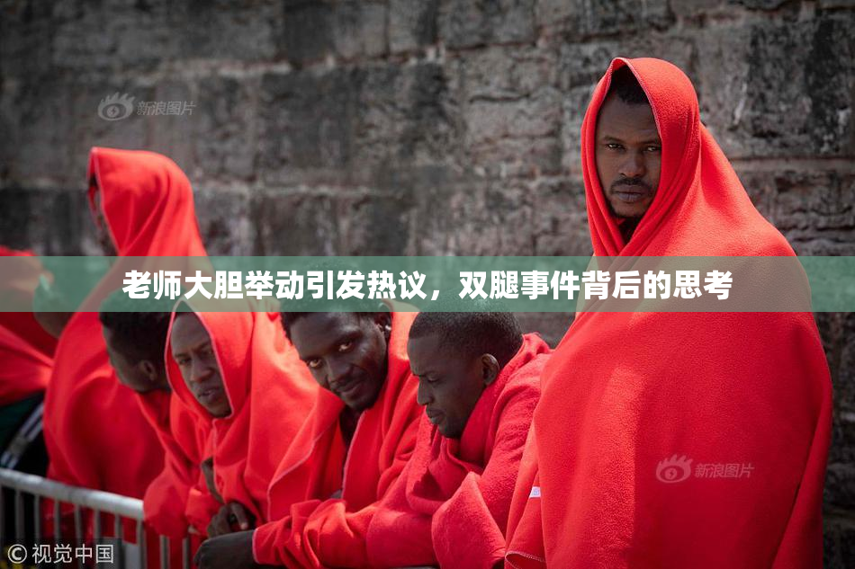 老师大胆举动引发热议，双腿事件背后的思考