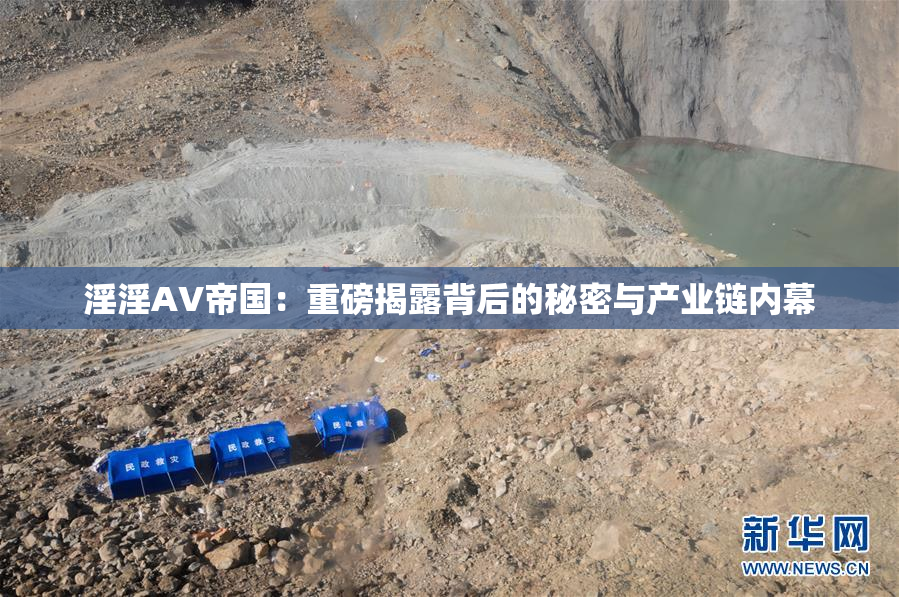 淫淫AV帝国：重磅揭露背后的秘密与产业链内幕